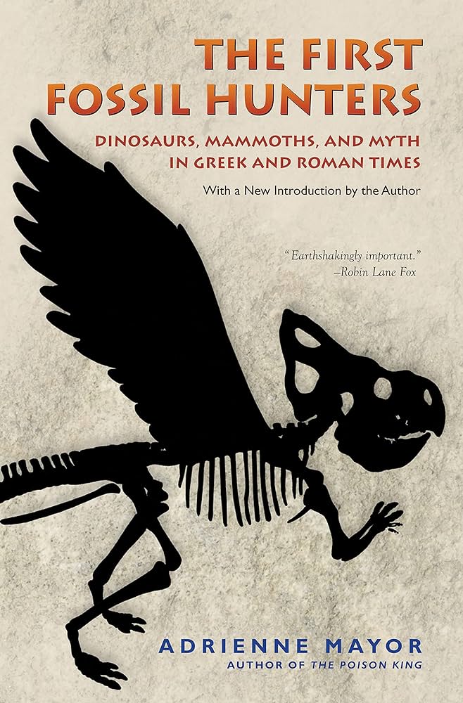 The First Fossil Hunters: Dinosaurs, Mammoths, and Myth in Greek and Roman Times Adrienne Mayor The First Fossil Hunters: Dinosaurs, Mammoths, and Myth in Greek and Roman Times Adrienne Mayor