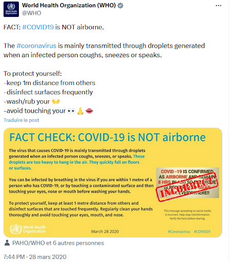 FAIT : #COVID19 n'est PAS aéroporté. Le virus responsable de la COVID-19 est principalement transmis par des gouttelettes générées lorsqu'une personne infectée tousse, éternue ou parle. Ces gouttelettes sont trop lourdes pour rester en suspension dans l'air. Elles tombent rapidement sur le sol ou les surfaces. Vous pouvez être infecté en respirant le virus si vous vous trouvez à moins d'un mètre d'une personne atteinte de la COVID-19, ou en touchant une surface contaminée puis en portant vos mains à vos yeux, votre nez ou votre bouche avant de les avoir lavées. Pour vous protéger, maintenez une distance d'au moins un mètre avec les autres et désinfectez les surfaces fréquemment touchées. Nettoyez-vous régulièrement les mains et évitez de toucher vos yeux, votre bouche et votre nez. Il y a une image barrée d’un “INCORRECT” où on devine qu’il est écrit “COVID-19 est aéroporté et peut rester dans les airs près de 8h !”  Et l’OMS écrit en-dessous : Un message circulant sur les réseaux sociaux est incorrect. Aidez à stopper la désinformation. Vérifiez les faits avant de partager. #Coronavirus #COVID19